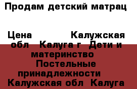 Продам детский матрац › Цена ­ 1 500 - Калужская обл., Калуга г. Дети и материнство » Постельные принадлежности   . Калужская обл.,Калуга г.